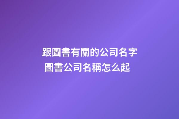 跟圖書有關的公司名字 圖書公司名稱怎么起-第1張-公司起名-玄機派